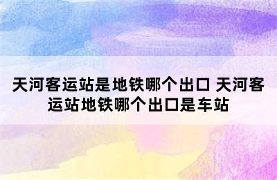 天河客运站是地铁哪个出口 天河客运站地铁哪个出口是车站